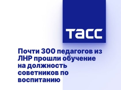 Почти 300 педагогов из ЛНР прошли обучение на должность советников по воспитанию