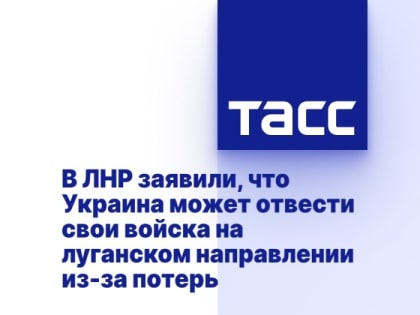 В ЛНР заявили, что Украина может отвести свои войска на луганском направлении из-за потерь