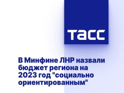 В Минфине ЛНР назвали бюджет региона на 2023 год "социально ориентированным"