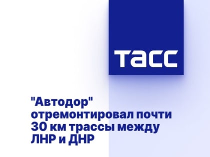 "Автодор" отремонтировал почти 30 км трассы между ЛНР и ДНР