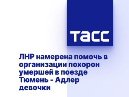 ЛНР намерена помочь в организации похорон умершей в поезде Тюмень - Адлер девочки