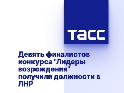 Девять финалистов конкурса "Лидеры возрождения" получили должности в ЛНР