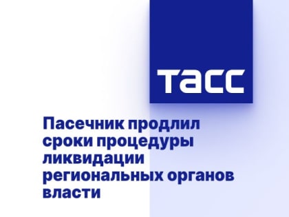 Пасечник продлил сроки процедуры ликвидации региональных органов власти