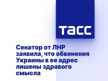 Сенатор от ЛНР заявила, что обвинения Украины в ее адрес лишены здравого смысла