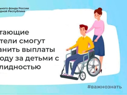 Работающие родители смогут сохранить выплаты по уходу за детьми с инвалидностью