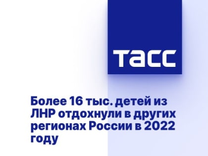 Более 16 тыс. детей из ЛНР отдохнули в других регионах России в 2022 году