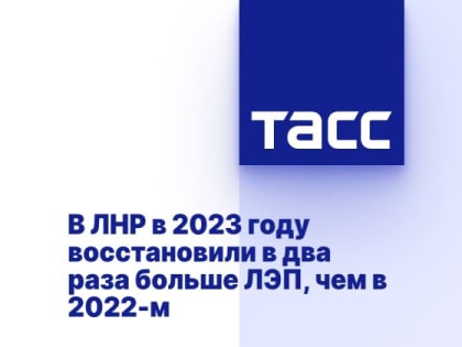 В ЛНР в 2023 году восстановили в два раза больше ЛЭП, чем в 2022-м