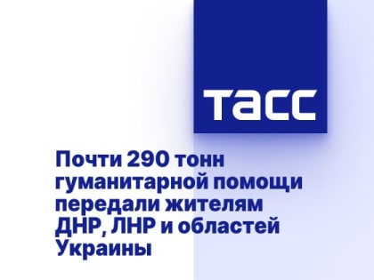 Почти 290 тонн гуманитарной помощи передали жителям ДНР, ЛНР и областей Украины