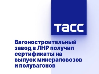 Вагоностроительный завод в ЛНР получил сертификаты на выпуск минераловозов и полувагонов