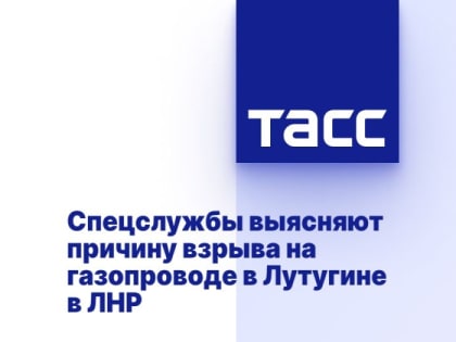 Спецслужбы выясняют причину взрыва на газопроводе в Лутугине в ЛНР
