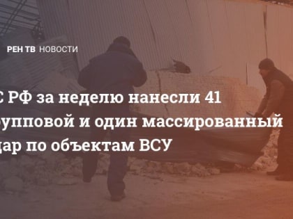 ВС РФ за неделю нанесли 41 групповой и один массированный удар по объектам ВСУ