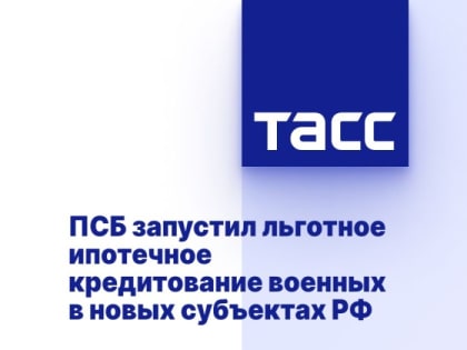 ПСБ запустил льготное ипотечное кредитование военных в новых субъектах РФ