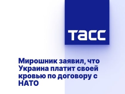 Мирошник заявил, что Украина платит своей кровью по договору с НАТО