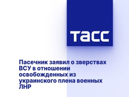 Пасечник заявил о зверствах ВСУ в отношении освобожденных из украинского плена военных ЛНР