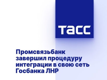 Промсвязьбанк завершил процедуру интеграции в свою сеть Госбанка ЛНР