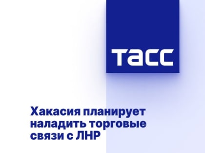 Хакасия планирует наладить торговые связи с ЛНР