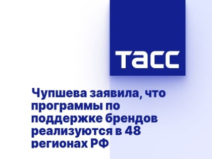 Чупшева заявила, что программы по поддержке брендов реализуются в 48 регионах РФ