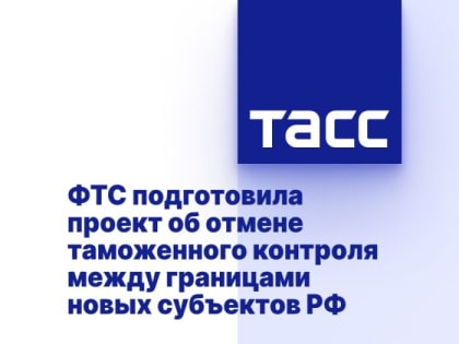 ФТС подготовила проект об отмене таможенного контроля между границами новых субъектов РФ