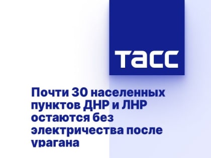 Почти 30 населенных пунктов ДНР и ЛНР остаются без электричества после урагана