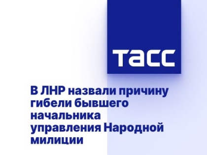 В ЛНР назвали причину гибели бывшего начальника управления Народной милиции