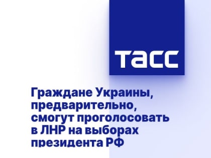 Граждане Украины, предварительно, смогут проголосовать в ЛНР на выборах президента РФ