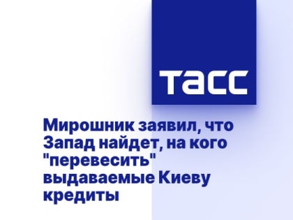 Мирошник заявил, что Запад найдет, на кого "перевесить" выдаваемые Киеву кредиты