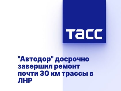 "Автодор" досрочно завершил ремонт почти 30 км трассы в ЛНР