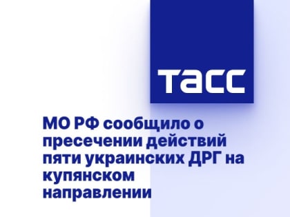 МО РФ сообщило о пресечении действий пяти украинских ДРГ на купянском направлении