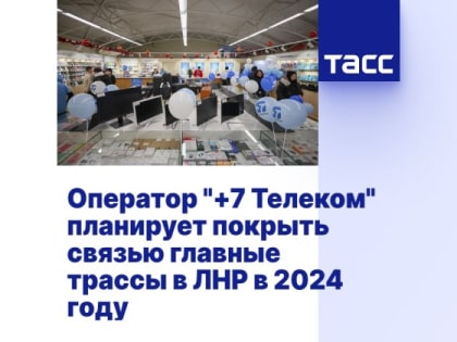 Оператор "+7 Телеком" планирует покрыть связью главные трассы в ЛНР в 2024 году