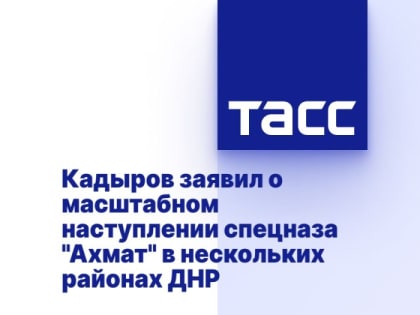 Кадыров заявил о масштабном наступлении спецназа "Ахмат" в нескольких районах ДНР