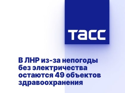 В ЛНР из-за непогоды без электричества остаются 49 объектов здравоохранения