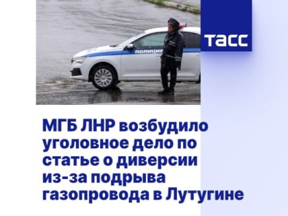 МГБ ЛНР возбудило дело по статье о диверсии по факту подрыва газопровода в Лутугине