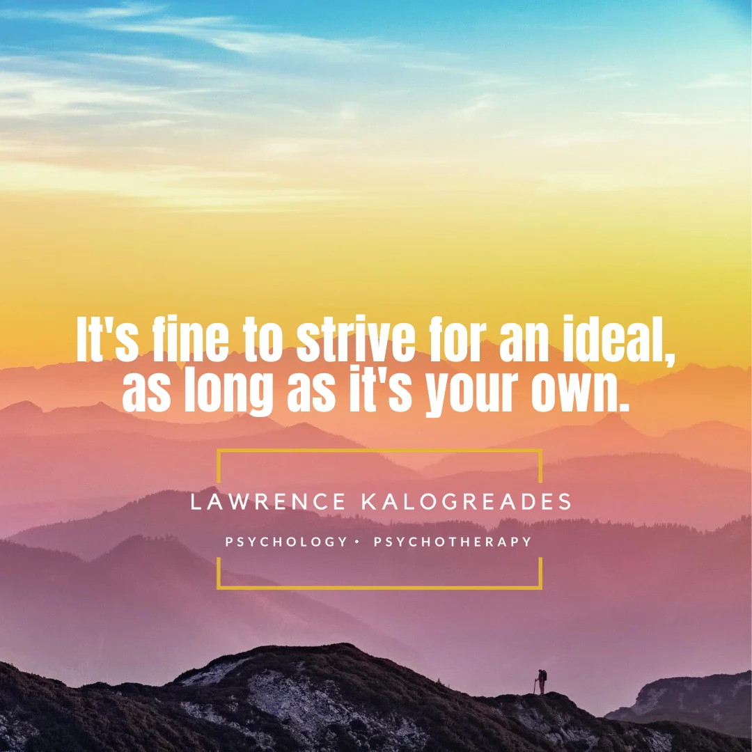 It's fine to strive for an ideal, as long as it's your own.