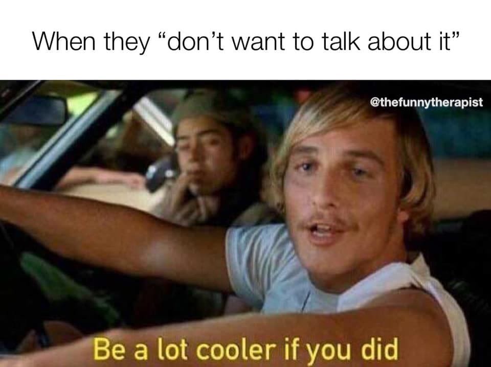 Meme featuring a character saying, Be a lot cooler if you did, in response to someone reluctant to talk about their feelings.