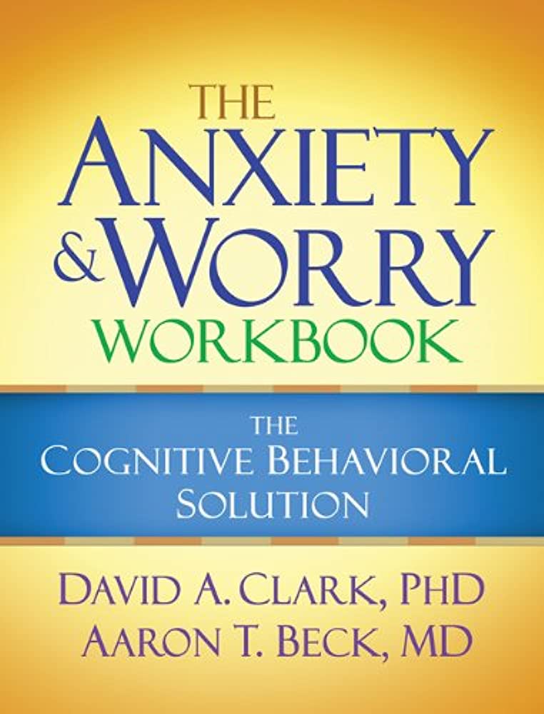 Cover of The Anxiety & Worry Workbook: The Cognitive Behavioral Solution by David A. Clark, PhD, and Aaron T. Beck, MD.