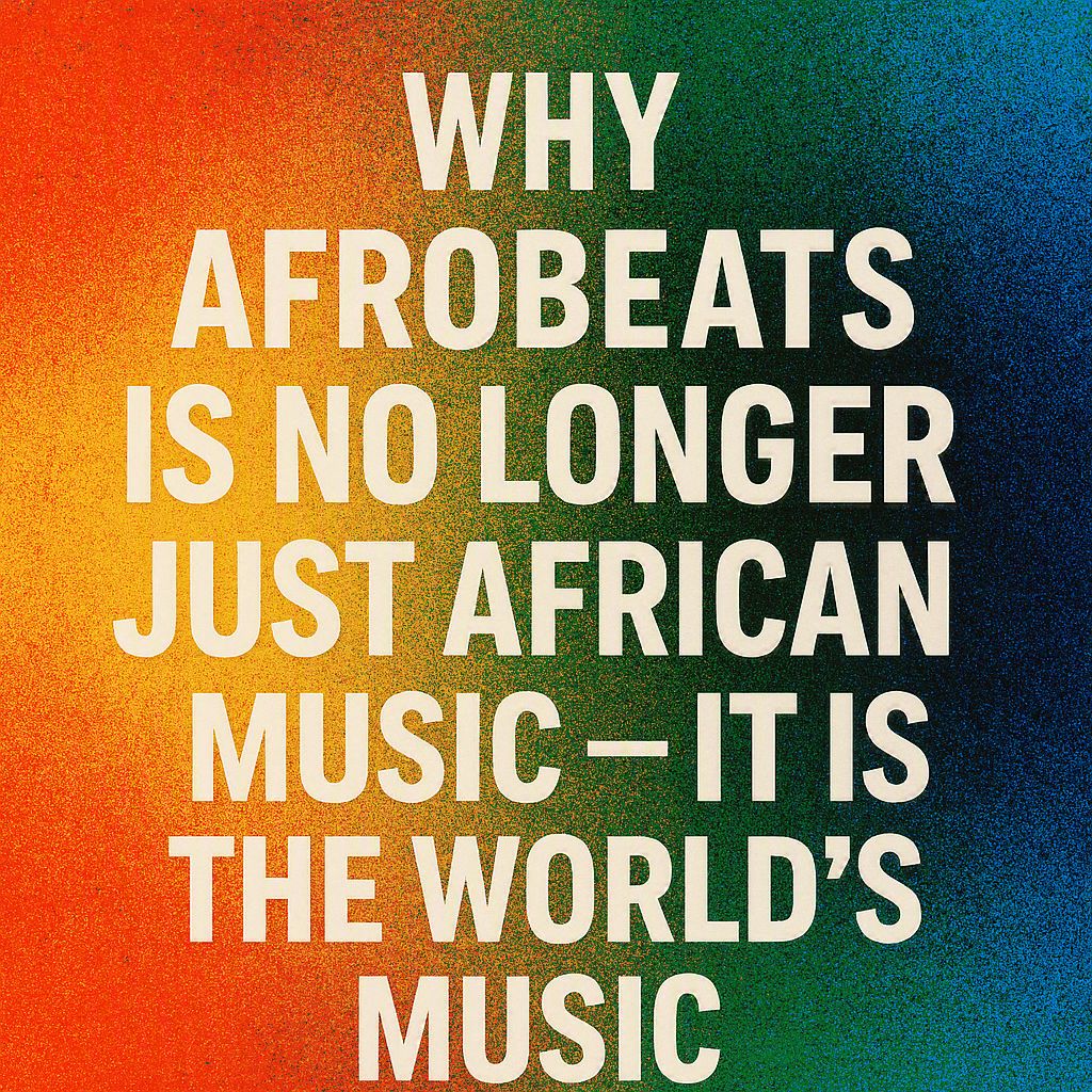 Why Afrobeats Is No Longer Just African Music — It Is the World's Music