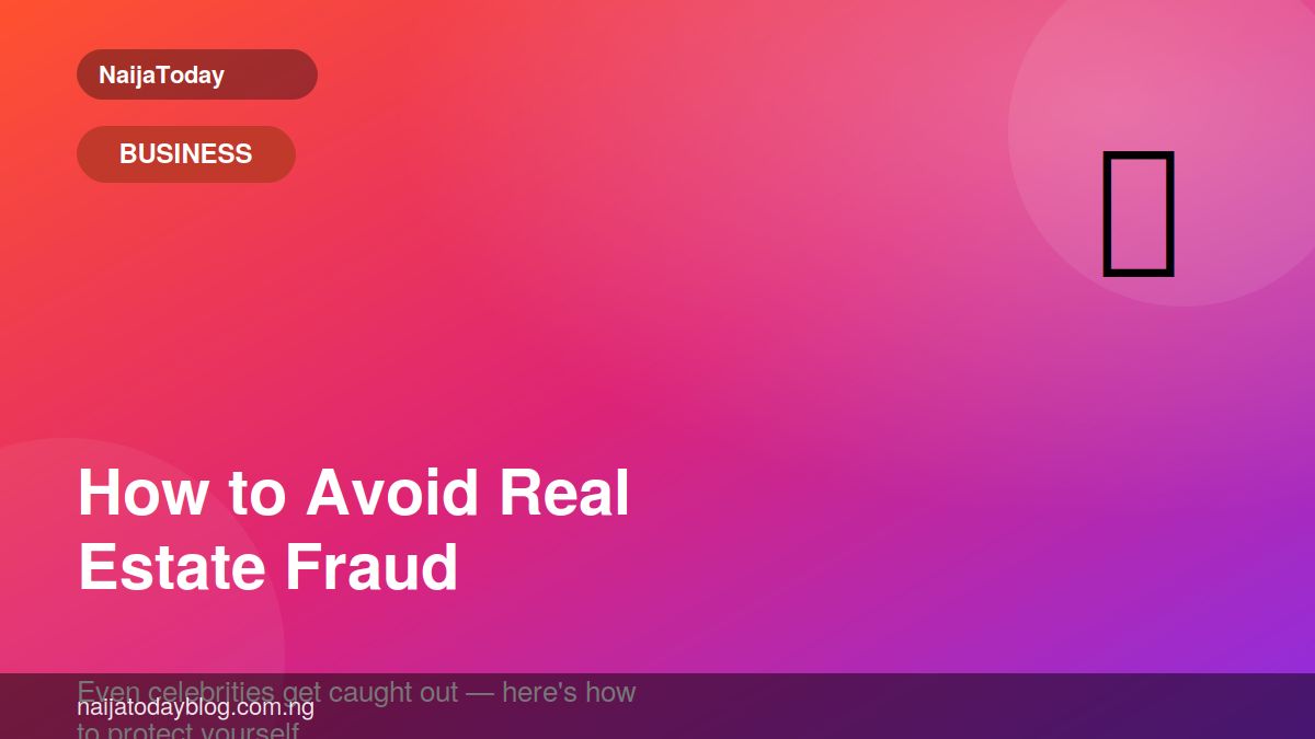 How to Avoid Real Estate Fraud in Nigeria (Even Celebrities Get Caught Out)