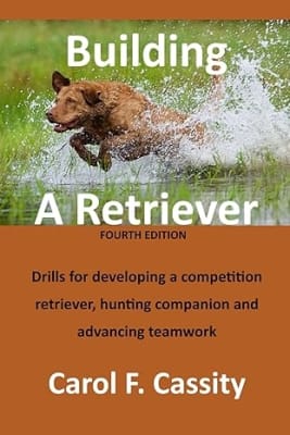 Building A Retriever - Drills for developing a competition retriever, hunting companion and advancing teamwork.