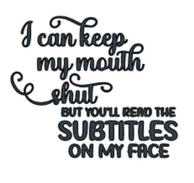 I Can Keep My Mouth Shut but Youll Read the Subtitles on My Face