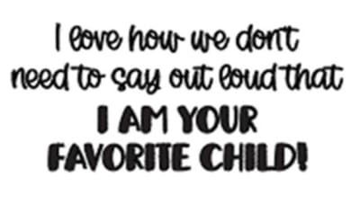 I Love How We Dont Need to Say Out Loud That I Am Your Favorite Child