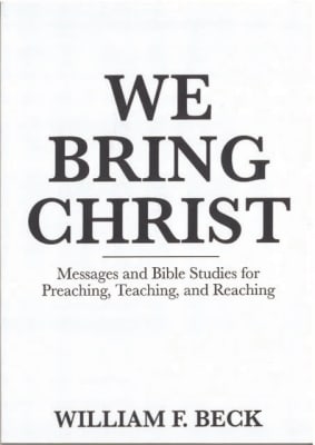 We Bring Christ - Messages and Bible Studies for Preaching, Teaching, and Reaching, by William F. Beck