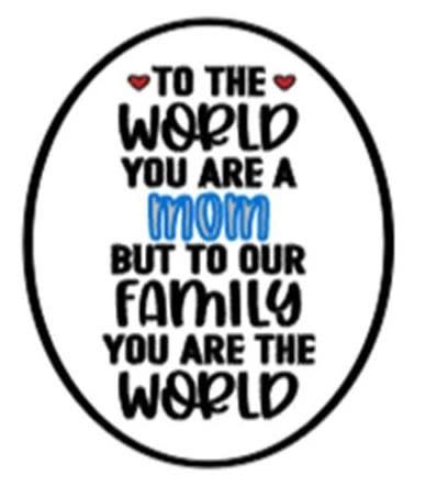 To the World You are a Mom but to our Family You are the World