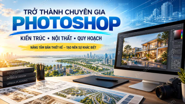 Khóa Học Trở Thành Chuyên Gia Photoshop Kiến Trúc, Nội Thất, Quy Hoạch