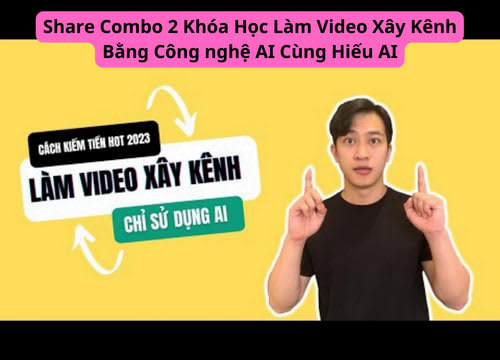 Share Combo 2 Khóa Học Làm Video Xây Kênh Bằng Công nghệ AI Cùng Hiếu AI