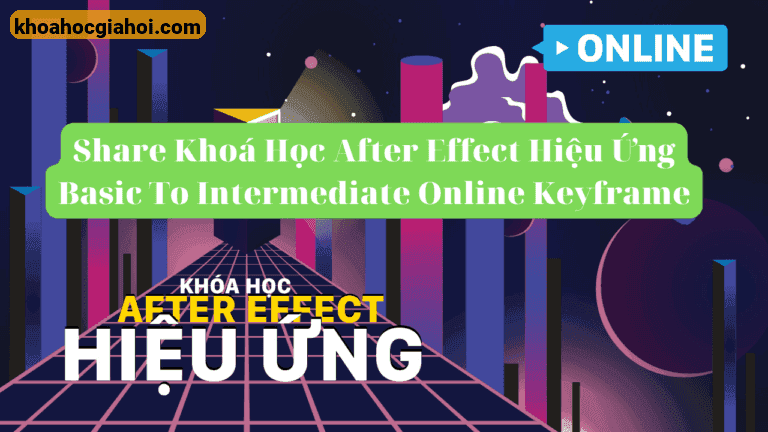 Khoá Học After Effect Hiệu Ứng Basic To Intermediate Online Cùng Keyframe