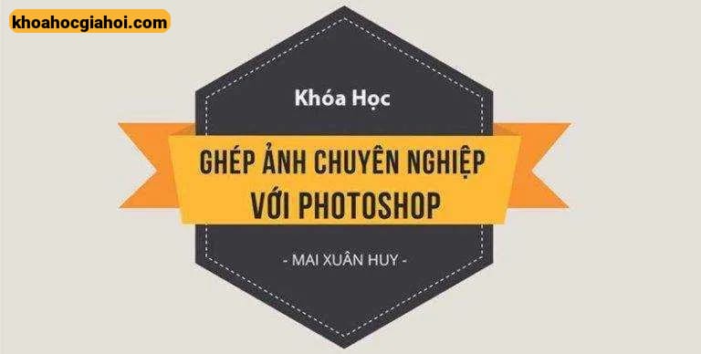 Khóa Học Ghép Ảnh Chuyên Nghiệp Với Photoshop Cùng Huy Quần Hoa