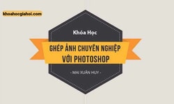 Khóa Học Ghép Ảnh Chuyên Nghiệp Với Photoshop Cùng Huy Quần Hoa