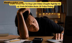 Khóa Học Tư Duy Làm Video Chuyên Nghiệp Và Lộ Trình Để Kiếm Được 20 Triệu/tháng Cùng Consen Creator