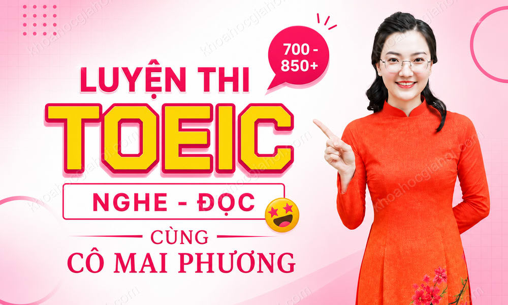 Khóa Học Luyện Thi Toeic (Nghe - Đọc) Cấp Tốc Mục Tiêu 700-850+ Cùng Cô Mai Phương