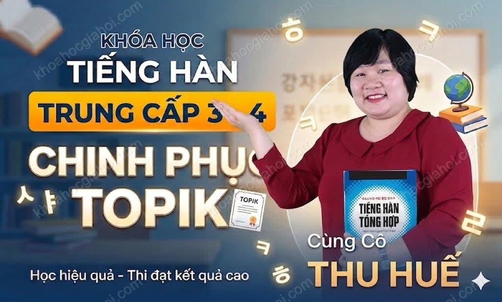 Khóa Học Tiếng Hàn Trung Cấp 3 - 4 Chinh Phục Topik Cùng Cô Thu Huế